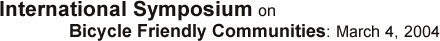 International symposium on Bicycle Friendly Communities: March 4, 2004